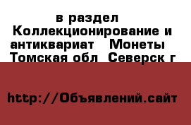  в раздел : Коллекционирование и антиквариат » Монеты . Томская обл.,Северск г.